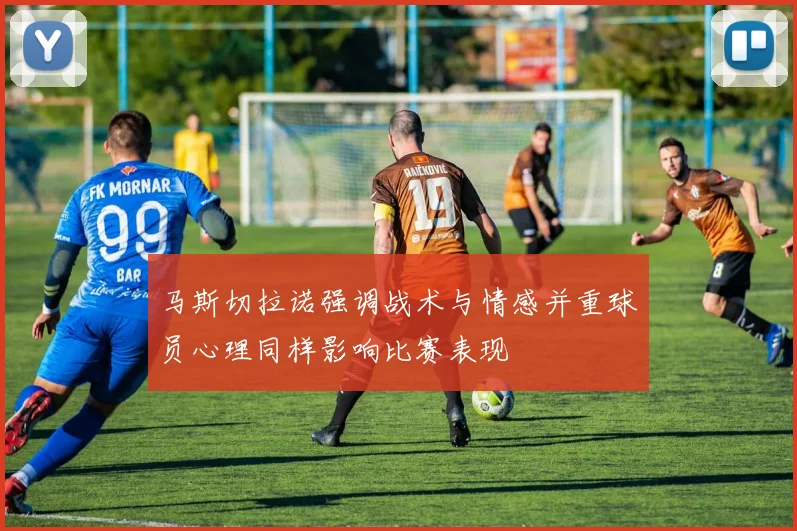 马斯切拉诺强调战术与情感并重球员心理同样影响比赛表现